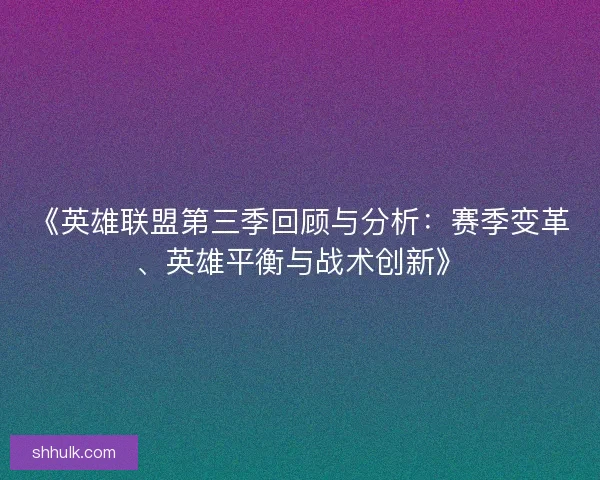 《英雄联盟第三季回顾与分析：赛季变革、英雄平衡与战术创新》