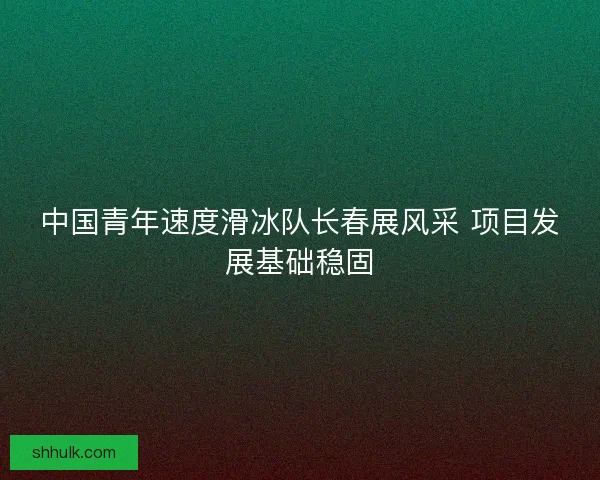 中国青年速度滑冰队长春展风采 项目发展基础稳固